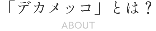 「デカメッコ」とは？